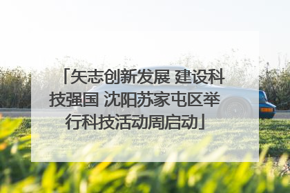 矢志创新发展 建设科技强国 沈阳苏家屯区举行科技活动周启动