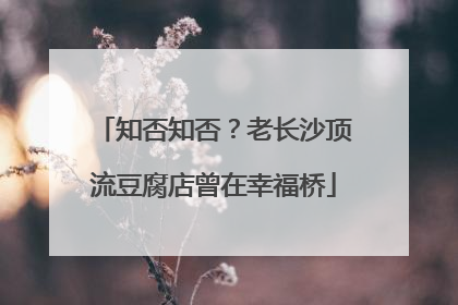 知否知否？老长沙顶流豆腐店曾在幸福桥