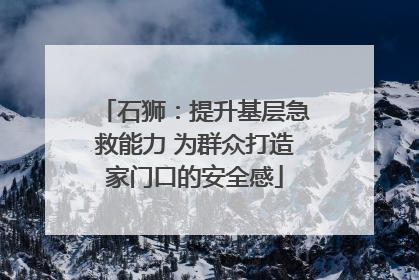石狮：提升基层急救能力 为群众打造家门口的安全感