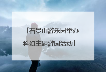 石景山游乐园举办科幻主题游园活动