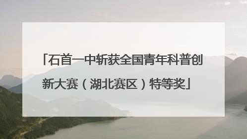石首一中斩获全国青年科普创新大赛（湖北赛区）特等奖