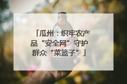 瓜州：织牢农产品“安全网”守护群众“菜篮子”