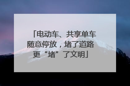 电动车、共享单车随意停放，堵了道路更“堵”了文明