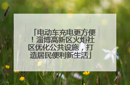 电动车充电更方便！淄博高新区火炬社区优化公共设施，打造居民便利新生活