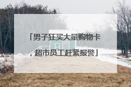 男子狂买大量购物卡，超市员工赶紧报警