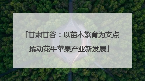 甘肃甘谷：以苗木繁育为支点 撬动花牛苹果产业新发展