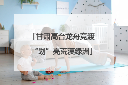 甘肃高台龙舟竞渡“划”亮荒漠绿洲