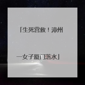 生死营救！漳州一女子厦门落水