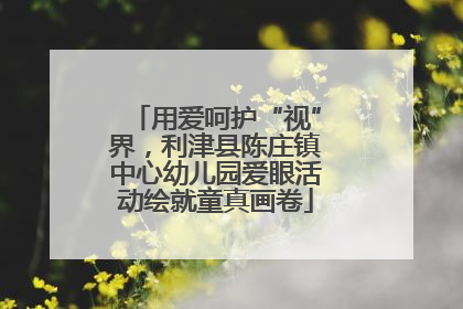 用爱呵护“视”界，利津县陈庄镇中心幼儿园爱眼活动绘就童真画卷