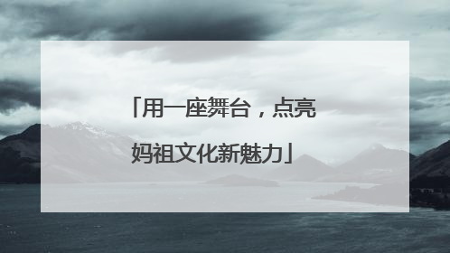 用一座舞台，点亮妈祖文化新魅力