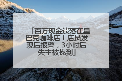 百万现金遗落在星巴克咖啡店！店员发现后报警，3小时后失主被找到
