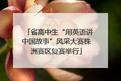 省高中生“用英语讲中国故事”风采大赛株洲赛区复赛举行