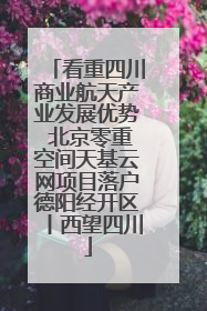 看重四川商业航天产业发展优势 北京零重空间天基云网项目落户德阳经开区丨西望四川