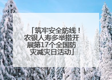 筑牢安全防线！农银人寿多举措开展第17个全国防灾减灾日活动