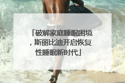破解家庭睡眠困境，斯丽比迪开启恢复性睡眠新时代