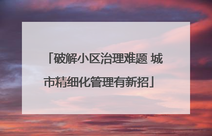 破解小区治理难题 城市精细化管理有新招