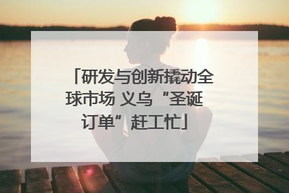 研发与创新撬动全球市场 义乌“圣诞订单”赶工忙