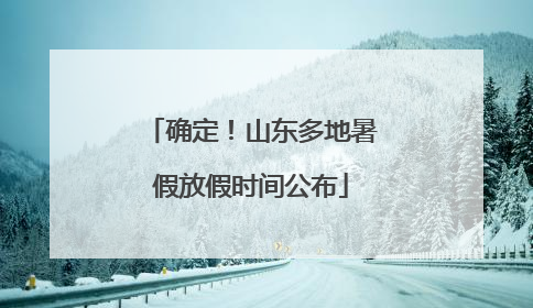 确定！山东多地暑假放假时间公布