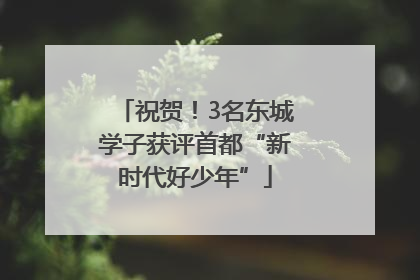 祝贺！3名东城学子获评首都“新时代好少年”