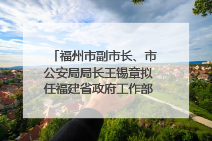 福州市副市长、市公安局局长王锡章拟任福建省政府工作部门正厅长级职务