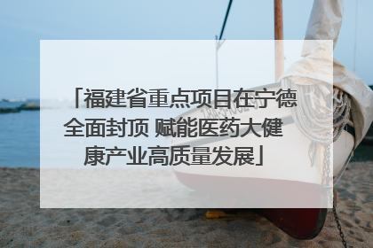 福建省重点项目在宁德全面封顶 赋能医药大健康产业高质量发展