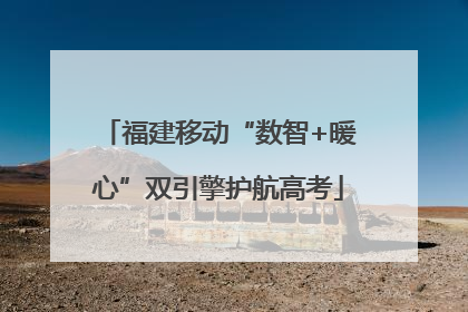 福建移动“数智+暖心”双引擎护航高考