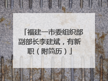 福建一市委组织部副部长李建斌，有新职（附简历）