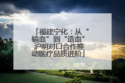 福建宁化：从“输血”到“造血” 沪明对口合作推动医疗品质进阶