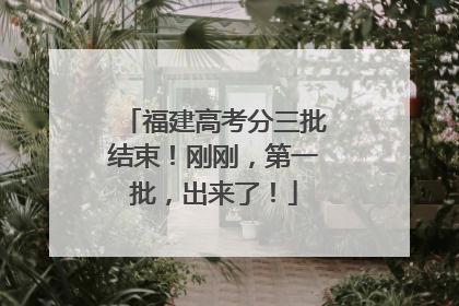 福建高考分三批结束！刚刚，第一批，出来了！