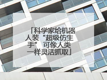 科学家给机器人装“超级仿生手” 可像人类一样灵活抓取