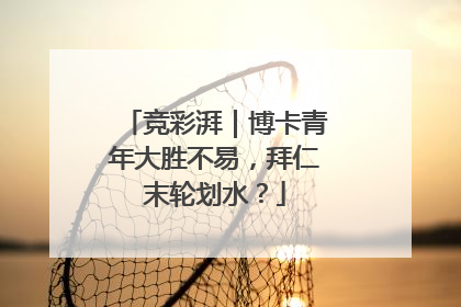 竞彩湃｜博卡青年大胜不易，拜仁末轮划水？