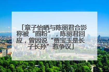 章子怡晒与陈丽君合影称被“圈粉”，陈丽君回应，曾因说“贾宝玉是长子长孙”惹争议