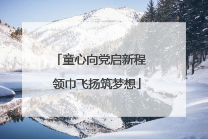 童心向党启新程 领巾飞扬筑梦想