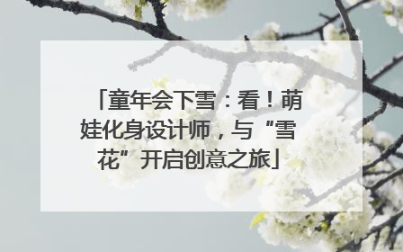 童年会下雪：看！萌娃化身设计师，与“雪花”开启创意之旅