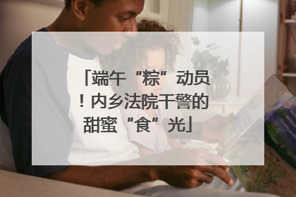 端午“粽”动员！内乡法院干警的甜蜜“食”光