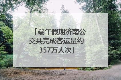 端午假期济南公交共完成客运量约357万人次