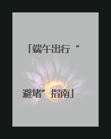 端午出行“避堵”指南
