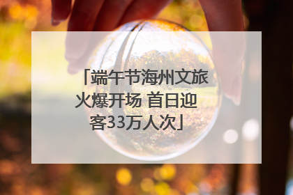 端午节海州文旅火爆开场 首日迎客33万人次