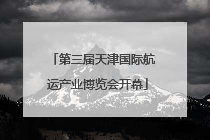第三届天津国际航运产业博览会开幕