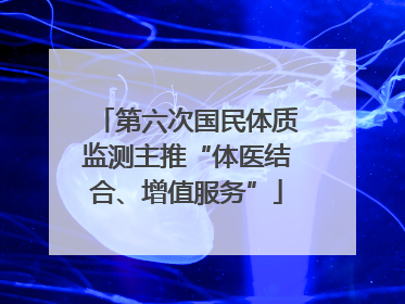 第六次国民体质监测主推“体医结合、增值服务”