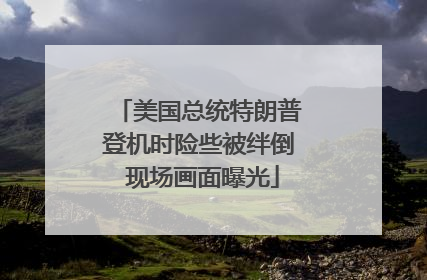 美国总统特朗普登机时险些被绊倒 现场画面曝光