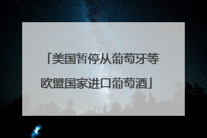 美国暂停从葡萄牙等欧盟国家进口葡萄酒