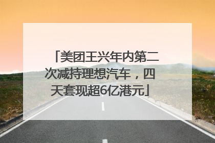 美团王兴年内第二次减持理想汽车，四天套现超6亿港元