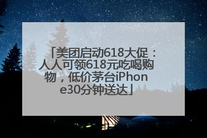 美团启动618大促：人人可领618元吃喝购物，低价茅台iPhone30分钟送达