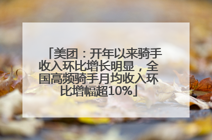 美团：开年以来骑手收入环比增长明显，全国高频骑手月均收入环比增幅超10%
