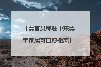 美官员称驻中东美军家属可自愿撤离