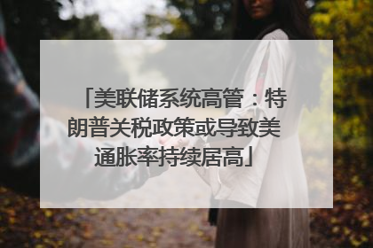 美联储系统高管：特朗普关税政策或导致美通胀率持续居高
