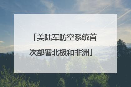 美陆军防空系统首次部署北极和非洲