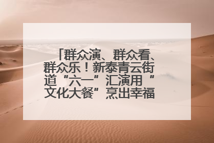 群众演、群众看、群众乐！新泰青云街道“六一”汇演用“文化大餐”烹出幸福“烟火气”