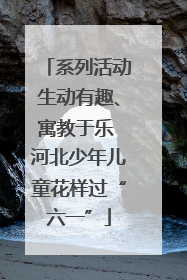 系列活动生动有趣、寓教于乐 河北少年儿童花样过“六一”